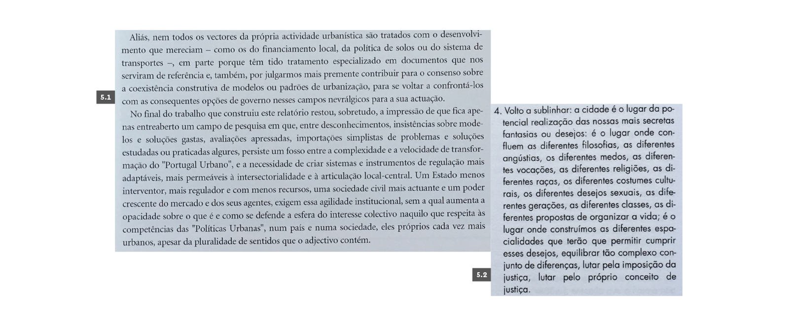 CIDADE
5.1 Portas, Nuno; Domingues, Álvaro & Cabral, João (coord.), “Introdução”, Políticas Urbanas: Tendências, Estratégias e Oportunidades, 2.ª edição, Lisboa, Fundação Calouste Gulbenkian, 2007, p. 21. 5.2 Dias, Manuel Graça, “Mobilidade, Densificação, Transformação”, 1999, Rodrigues, José Manuel (coord.), Teoria e Crítica de Arquitectura: Século XX, Lisboa, Ordem dos Arquitectos/Caleidoscópio, 2010, p. 999.